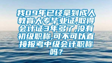 我09年已经拿到成人教育大专毕业证,取得会计证3年多了,没有初级职称,可不可以直接报考中级会计职称吗？