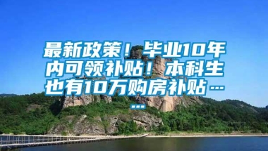 最新政策！毕业10年内可领补贴！本科生也有10万购房补贴……