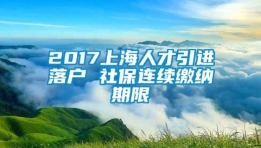 2017上海人才引进落户 社保连续缴纳期限