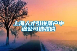 上海人才引进落户中途公司被收购