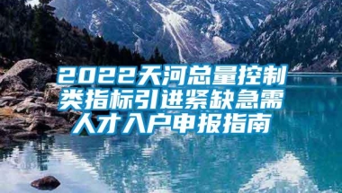 2022天河总量控制类指标引进紧缺急需人才入户申报指南