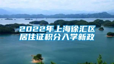 2022年上海徐汇区居住证积分入学新政