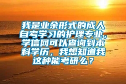 我是业余形式的成人自考学习的护理专业，学信网可以查询到本科学历，我想知道我这种能考研么？