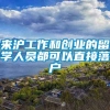 来沪工作和创业的留学人员都可以直接落户