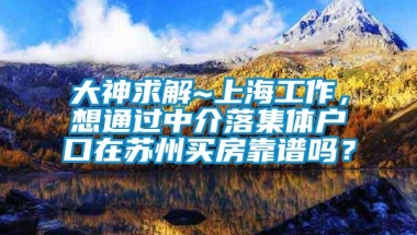 大神求解~上海工作，想通过中介落集体户口在苏州买房靠谱吗？