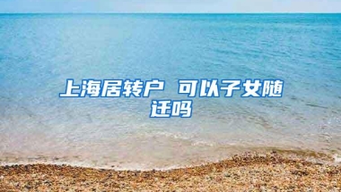 上海居转户 可以子女随迁吗