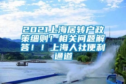 2021上海居转户政策细则！相关问题解答！！上海人社便利通道