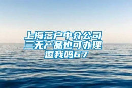 上海落户中介公司 三无产品也可办理 逗我吗67