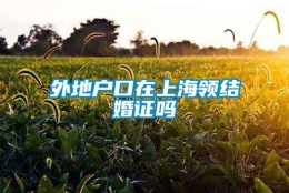 外地户口在上海领结婚证吗