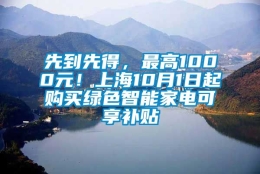 先到先得，最高1000元！上海10月1日起购买绿色智能家电可享补贴