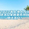 2022年上海人才引进落户家属是否可以随迁落户？