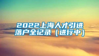 2022上海人才引进落户全记录（进行中）