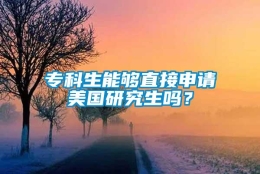 专科生能够直接申请美国研究生吗？