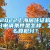 2022上海居住证积分申请条件是怎样，怎么算积分？