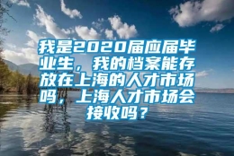 我是2020届应届毕业生，我的档案能存放在上海的人才市场吗，上海人才市场会接收吗？