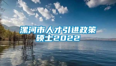 漯河市人才引进政策硕士2022