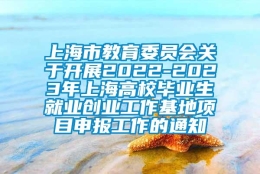 上海市教育委员会关于开展2022-2023年上海高校毕业生就业创业工作基地项目申报工作的通知