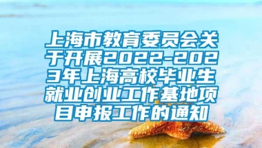 上海市教育委员会关于开展2022-2023年上海高校毕业生就业创业工作基地项目申报工作的通知