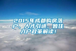 2015年成都购房落户、人才引进、暂住入户政策解读！