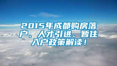 2015年成都购房落户、人才引进、暂住入户政策解读！