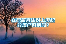 在职研究生对上海积分落户有用吗？