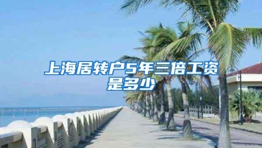 上海居转户5年三倍工资是多少