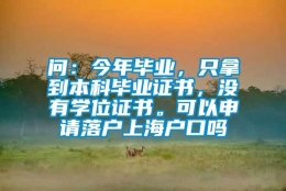 问：今年毕业，只拿到本科毕业证书，没有学位证书。可以申请落户上海户口吗