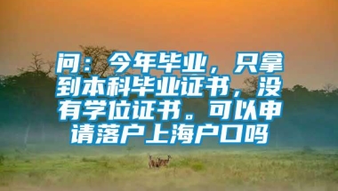 问：今年毕业，只拿到本科毕业证书，没有学位证书。可以申请落户上海户口吗