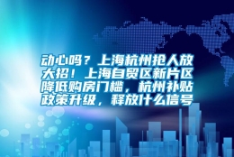 动心吗？上海杭州抢人放大招！上海自贸区新片区降低购房门槛，杭州补贴政策升级，释放什么信号