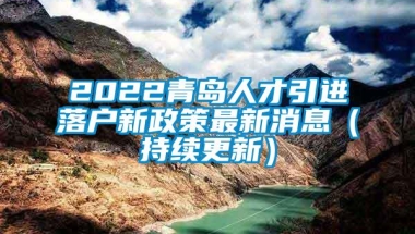 2022青岛人才引进落户新政策最新消息（持续更新）