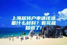 上海居转户申请该准备什么材料？看完就知道了!