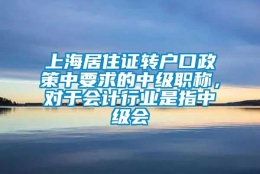 上海居住证转户口政策中要求的中级职称，对于会计行业是指中级会