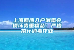 上海回应入户消毒会损坏贵重物品：严格执行消毒作业