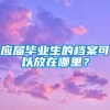 应届毕业生的档案可以放在哪里？