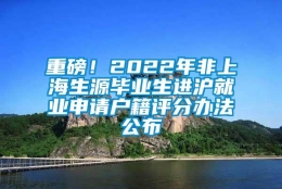 重磅！2022年非上海生源毕业生进沪就业申请户籍评分办法公布