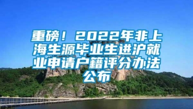 重磅！2022年非上海生源毕业生进沪就业申请户籍评分办法公布