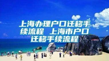 上海办理户口迁移手续流程 上海市户口迁移手续流程