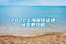 2022上海居住证地址变更攻略