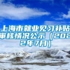 上海市就业见习补贴审核情况公示（2022年7月）