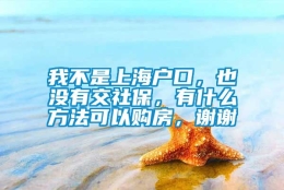 我不是上海户口，也没有交社保，有什么方法可以购房，谢谢