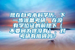 现在自考本科学历、下一步准备考研、在没有学位证的前提下（不要问为啥没有）、对考研有阻碍吗？