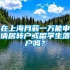 在上海月薪一万能申请居转户或留学生落户吗？