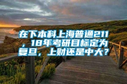 在下本科上海普通211，18年考研目标定为复旦，上财还是中大？