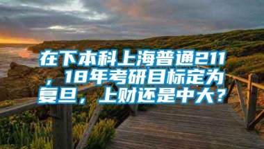 在下本科上海普通211，18年考研目标定为复旦，上财还是中大？