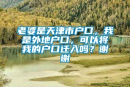 老婆是天津市户口，我是外地户口，可以将我的户口迁入吗？谢谢