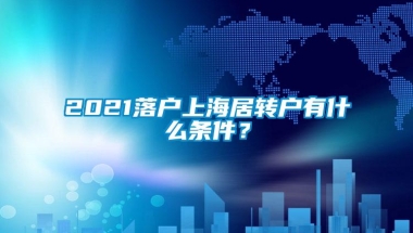 2021落户上海居转户有什么条件？