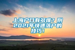 上海户口有多难？附2021年快速落户的技巧！