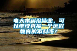 电大本科没毕业，可以继续再报一个远程教育的本科吗？