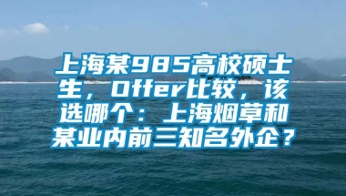 上海某985高校硕士生，Offer比较，该选哪个：上海烟草和某业内前三知名外企？