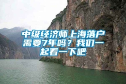 中级经济师上海落户需要7年吗？我们一起看一下吧